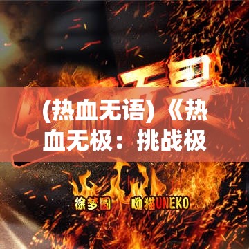 (热血无语) 《热血无极：挑战极限，挥洒热血青春》 —— 激情与冒险的交响!